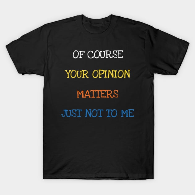 Of Course Your Opinion Matters Just Not To Me Sarcasm Funny Saying T-Shirt by DDJOY Perfect Gift Shirts